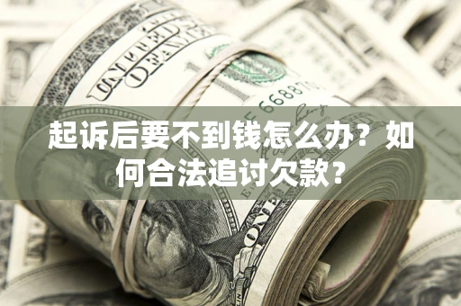 北京起诉后要不到钱怎么办？如何合法追讨欠款？