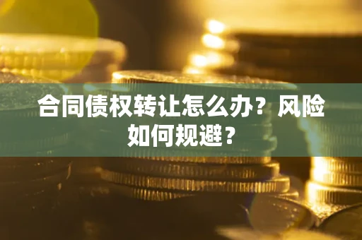 北京合同债权转让怎么办？风险如何规避？