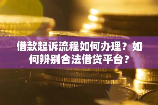 北京借款起诉流程如何办理？如何辨别合法借贷平台？