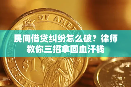 北京民间借贷纠纷怎么破？律师教你三招拿回血汗钱