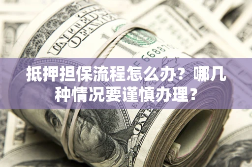 北京抵押担保流程怎么办？哪几种情况要谨慎办理？
