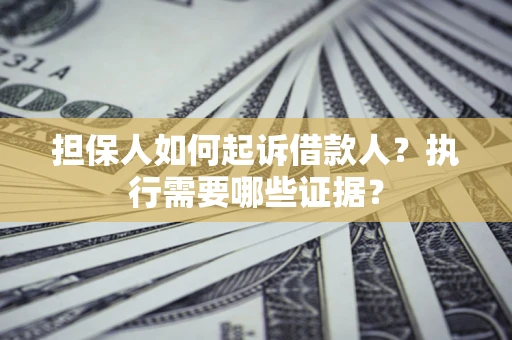 北京担保人如何起诉借款人？执行需要哪些证据？