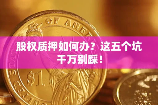 北京股权质押如何办？这五个坑千万别踩！