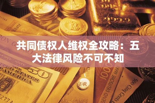 北京共同债权人维权全攻略：五大法律风险不可不知