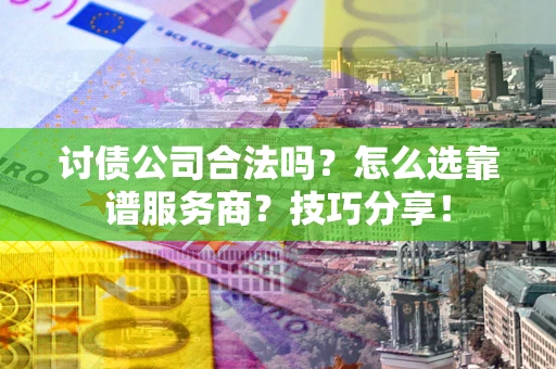 北京讨债公司合法吗？怎么选靠谱服务商？技巧分享！