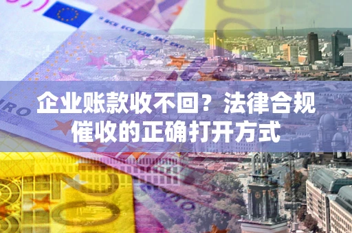 北京企业账款收不回？法律合规催收的正确打开方式