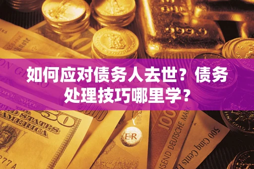 北京如何应对债务人去世？债务处理技巧哪里学？