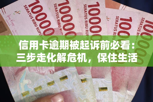 北京信用卡逾期被起诉前必看：三步走化解危机，保住生活尊严