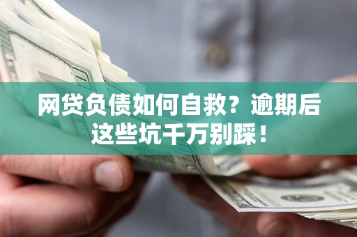 北京网贷负债如何自救？逾期后这些坑千万别踩！