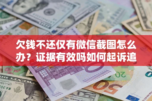 北京欠钱不还仅有微信截图怎么办？证据有效吗如何起诉追回欠款？