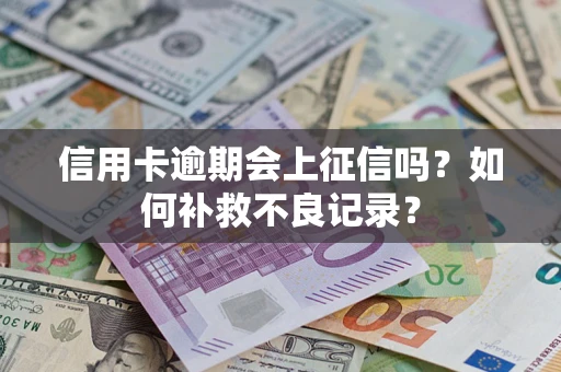 北京信用卡逾期会上征信吗？如何补救不良记录？