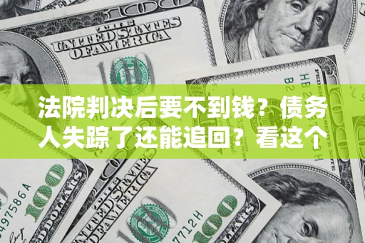 北京法院判决后要不到钱？债务人失踪了还能追回？看这个方法！