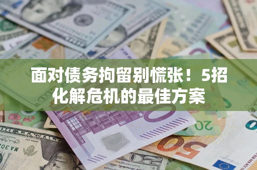 北京面对债务拘留别慌张！5招化解危机的最佳方案