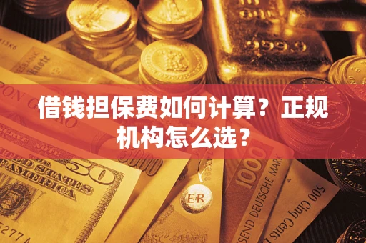 北京借钱担保费如何计算？正规机构怎么选？