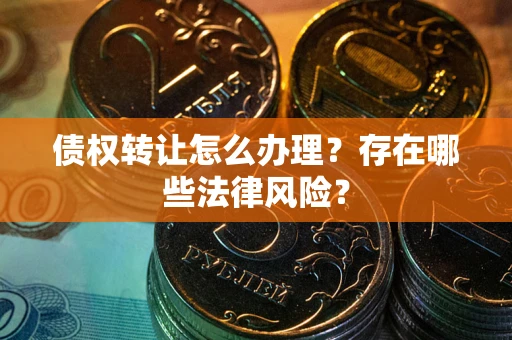 北京债权转让怎么办理？存在哪些法律风险？