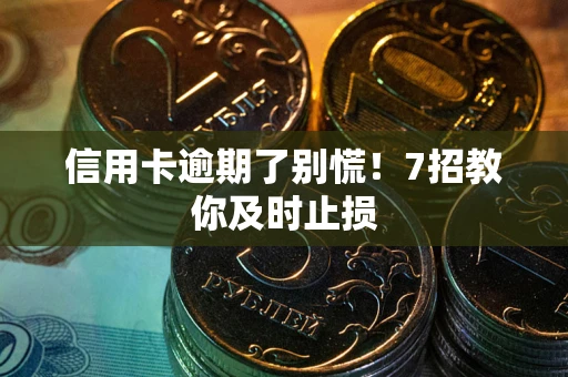 北京信用卡逾期了别慌！7招教你及时止损