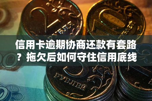 北京信用卡逾期协商还款有套路？拖欠后如何守住信用底线？
