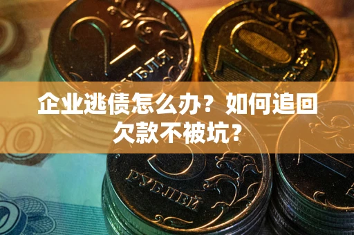 北京企业逃债怎么办？如何追回欠款不被坑？