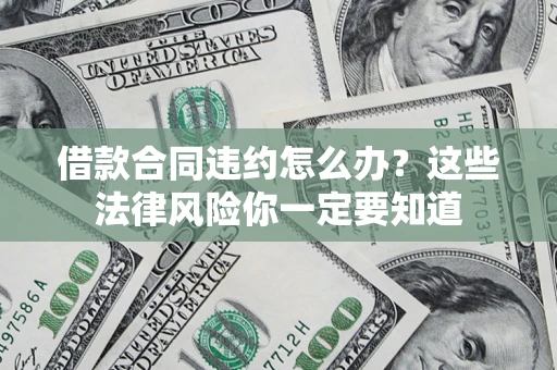 北京借款合同违约怎么办？这些法律风险你一定要知道