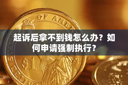 北京起诉后拿不到钱怎么办？如何申请强制执行？