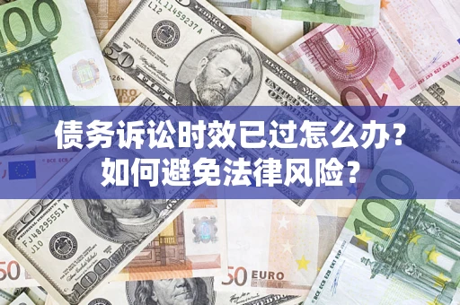 北京债务诉讼时效已过怎么办？如何避免法律风险？