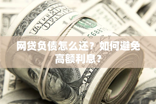 北京网贷负债怎么还？如何避免高额利息？