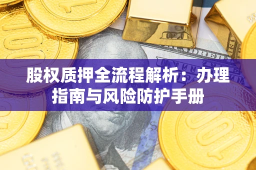 北京股权质押全流程解析：办理指南与风险防护手册