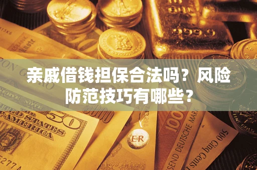 北京亲戚借钱担保合法吗？风险防范技巧有哪些？