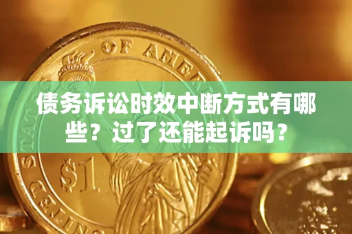 北京债务诉讼时效中断方式有哪些？过了还能起诉吗？