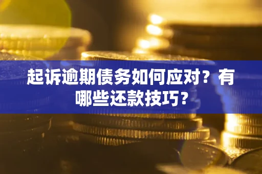 北京起诉逾期债务如何应对？有哪些还款技巧？