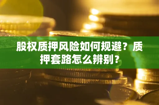 北京股权质押风险如何规避？质押套路怎么辨别？