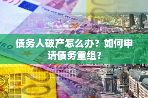 北京债务人破产怎么办？如何申请债务重组？