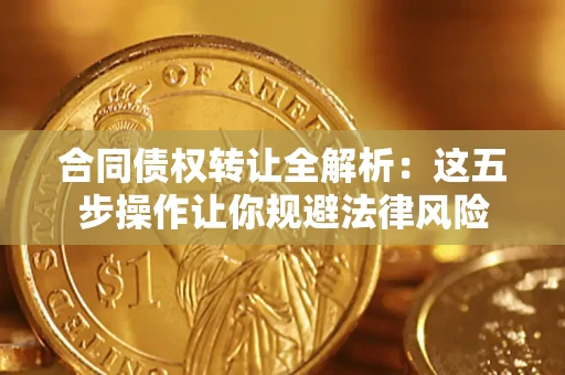 北京合同债权转让全解析：这五步操作让你规避法律风险