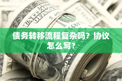 北京债务转移流程复杂吗？协议怎么写？