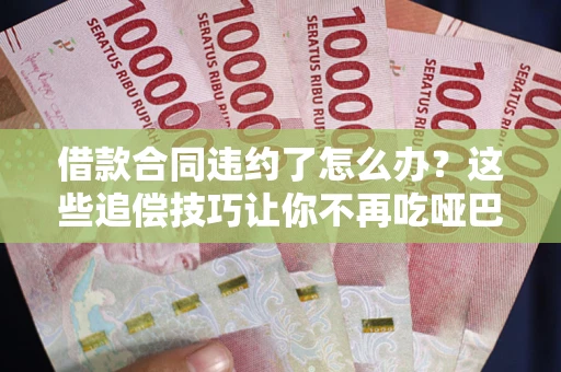 北京借款合同违约了怎么办？这些追偿技巧让你不再吃哑巴亏