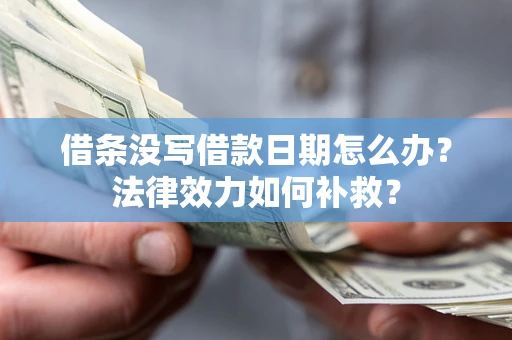 北京借条没写借款日期怎么办?法律效力如何补救? 北京借条没写借款日期怎么办?法律效力如何补救?