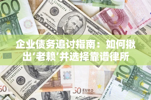 北京企业债务追讨指南：如何揪出‘老赖’并选择靠谱律所