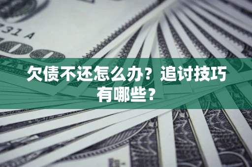 北京欠债不还怎么办？追讨技巧有哪些？