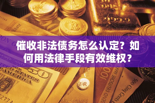 北京催收非法债务怎么认定？如何用法律手段有效维权？