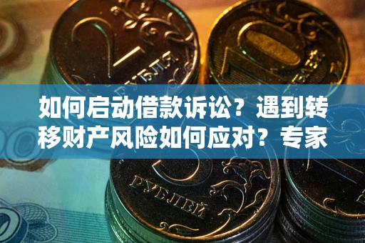 北京如何启动借款诉讼？遇到转移财产风险如何应对？专家解局支招