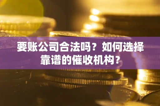 北京要账公司合法吗？如何选择靠谱的催收机构？