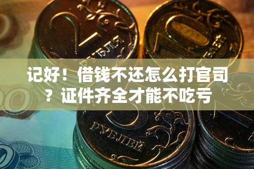 北京记好！借钱不还怎么打官司？证件齐全才能不吃亏