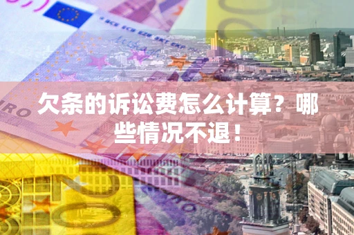 北京欠条的诉讼费怎么计算?哪些情况不退! 北京欠条的诉讼费怎么计算?哪些情况不退!