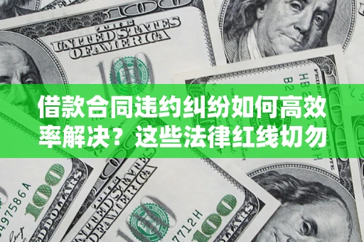 北京借款合同违约纠纷如何高效率解决？这些法律红线切勿触碰