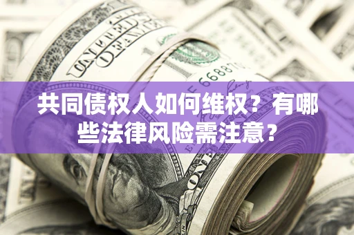 北京共同债权人如何维权？有哪些法律风险需注意？