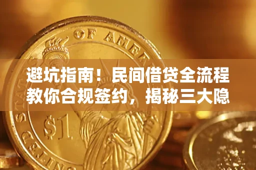北京避坑指南！民间借贷全流程教你合规签约，揭秘三大隐形陷阱