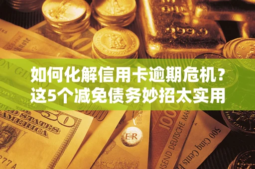 北京如何化解信用卡逾期危机？这5个减免债务妙招太实用