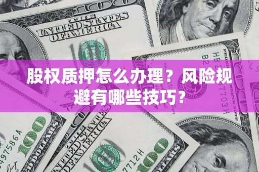 北京股权质押怎么办理？风险规避有哪些技巧？