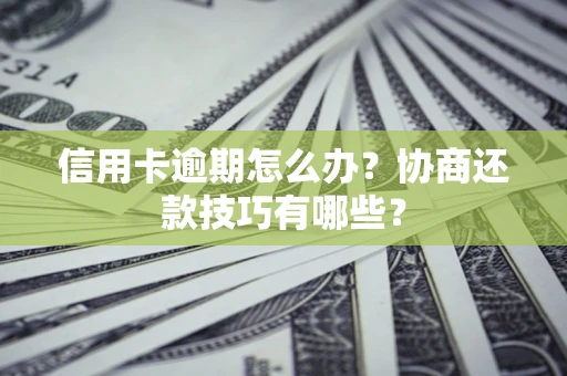 北京信用卡逾期怎么办？协商还款技巧有哪些？