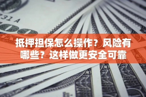 北京抵押担保怎么操作？风险有哪些？这样做更安全可靠